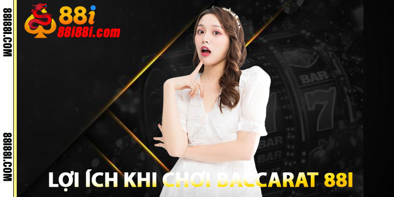 Baccarat 88i – Chiến Thuật Baccarat Uy Tín, An Toàn 100% 3 Lợi Ích Khi Chơi Baccarat 88i